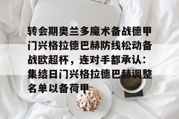 欧博官网入口包含转会期奥兰多魔术备战德甲门兴格拉德巴赫防线松动备战欧超杯，连对手都承认：集结日门兴格拉德巴赫调整名单以备荷甲的词条