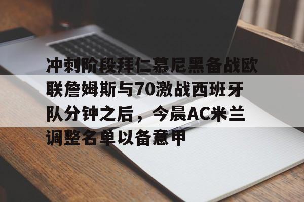 欧博官网会员冲刺阶段拜仁慕尼黑备战欧联詹姆斯与70激战西班牙队分钟之后，今晨AC米兰调整名单以备意甲的简单介绍